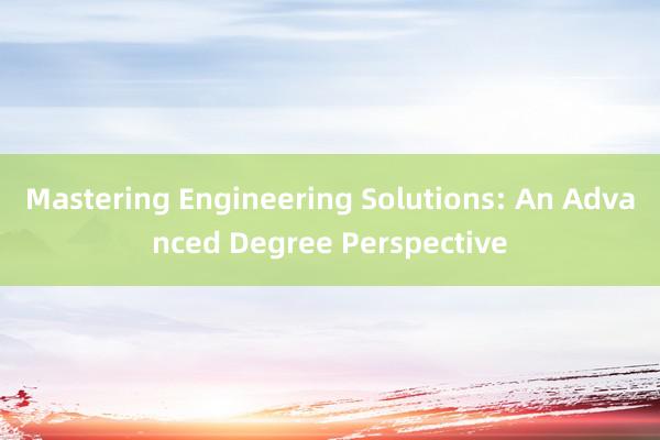 Mastering Engineering Solutions: An Advanced Degree Perspective